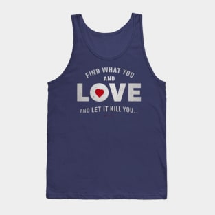 Find what you love and let it kill you. Tank Top